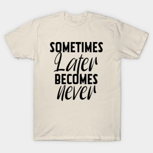 Sometimes Later Becomes Never Motivation quote T-Shirt